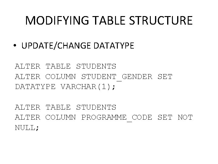 MODIFYING TABLE STRUCTURE • UPDATE/CHANGE DATATYPE ALTER TABLE STUDENTS ALTER COLUMN STUDENT_GENDER SET DATATYPE