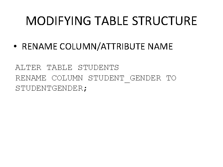 MODIFYING TABLE STRUCTURE • RENAME COLUMN/ATTRIBUTE NAME ALTER TABLE STUDENTS RENAME COLUMN STUDENT_GENDER TO