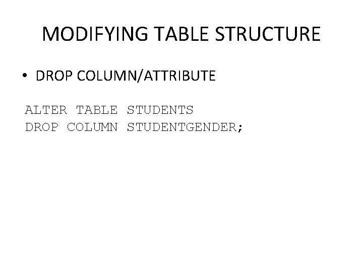 MODIFYING TABLE STRUCTURE • DROP COLUMN/ATTRIBUTE ALTER TABLE STUDENTS DROP COLUMN STUDENTGENDER; 