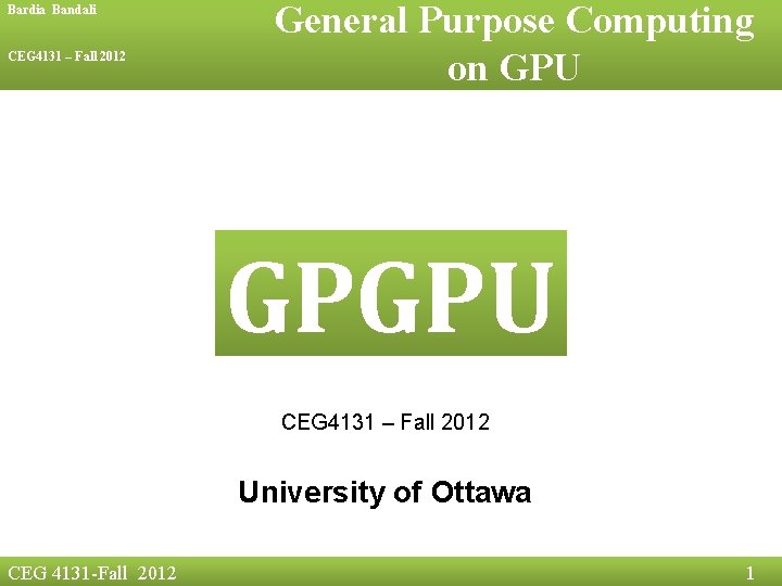 Bardia Bandali CEG 4131 – Fall 2012 General Purpose Computing on GPU GPGPU CEG