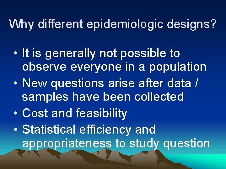 Why different epidemiologic designs? • It is generally not possible to observe everyone in