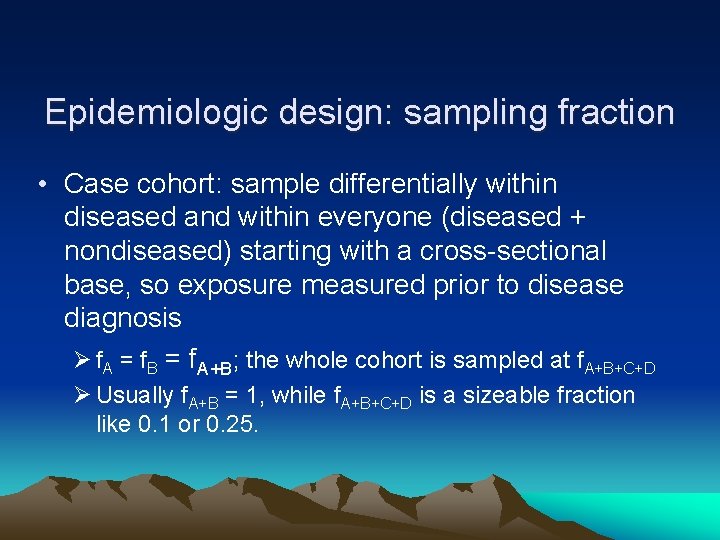 Epidemiologic design: sampling fraction • Case cohort: sample differentially within diseased and within everyone