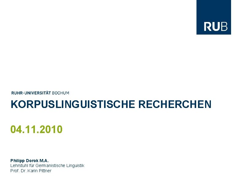 KORPUSLINGUISTISCHE RECHERCHEN 04. 11. 2010 Philipp Dorok M. A. Lehrstuhl für Germanistische Linguistik Prof.