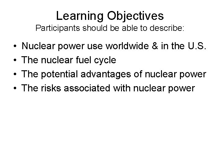 Learning Objectives Participants should be able to describe: • • Nuclear power use worldwide