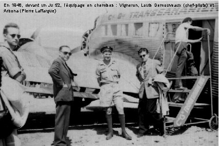 En 1948, devant un Ju 52, l’équipage en chemises : Vigneron, Louis Demouveaux (chef-pilote)