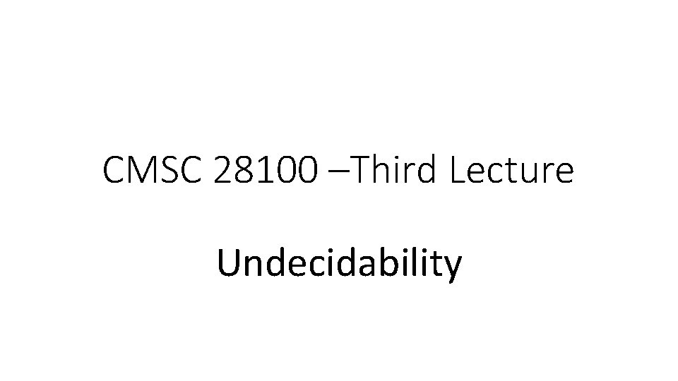 CMSC 28100 –Third Lecture Undecidability 