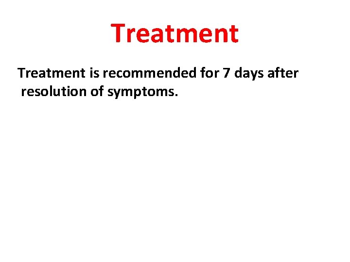 Treatment is recommended for 7 days after resolution of symptoms. 