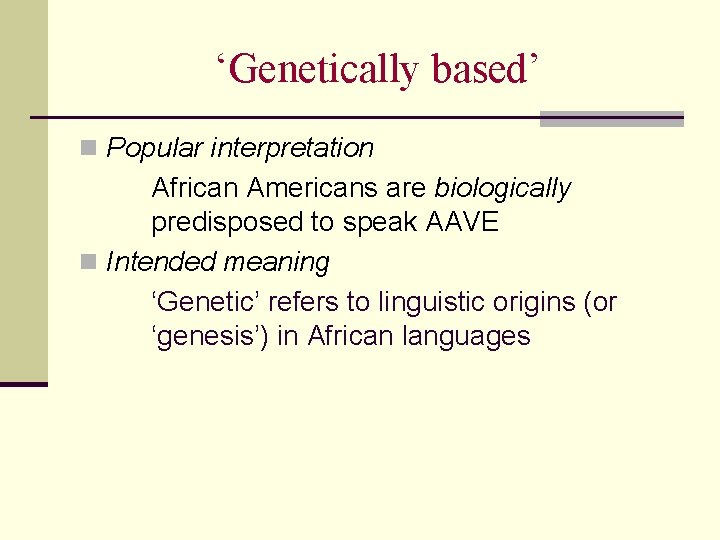 ‘Genetically based’ n Popular interpretation African Americans are biologically predisposed to speak AAVE n