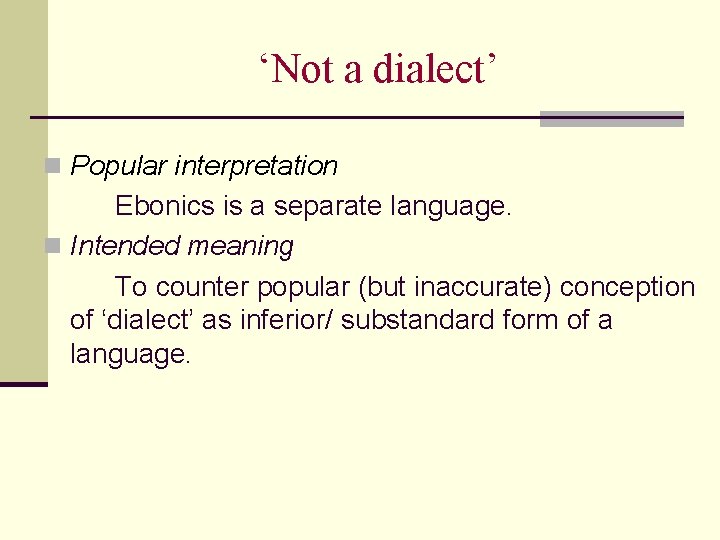 ‘Not a dialect’ n Popular interpretation Ebonics is a separate language. n Intended meaning