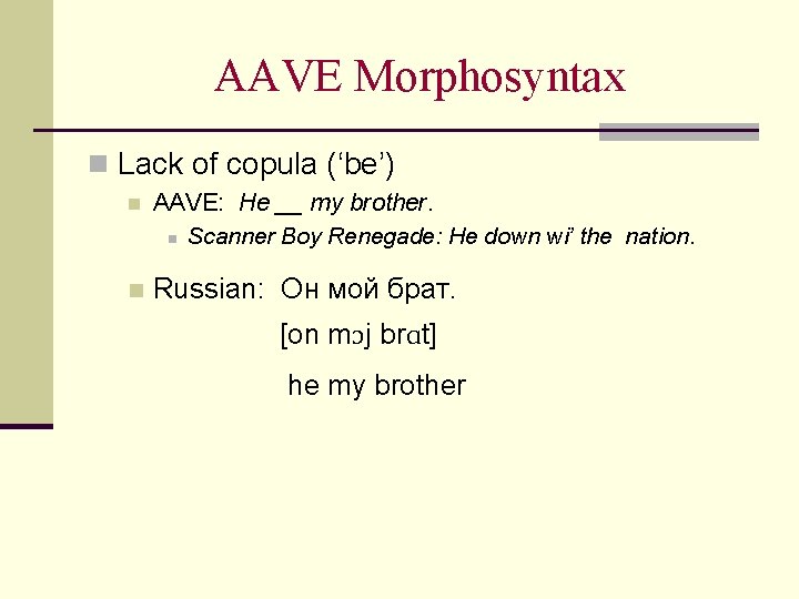 AAVE Morphosyntax n Lack of copula (‘be’) n AAVE: He __ my brother. n