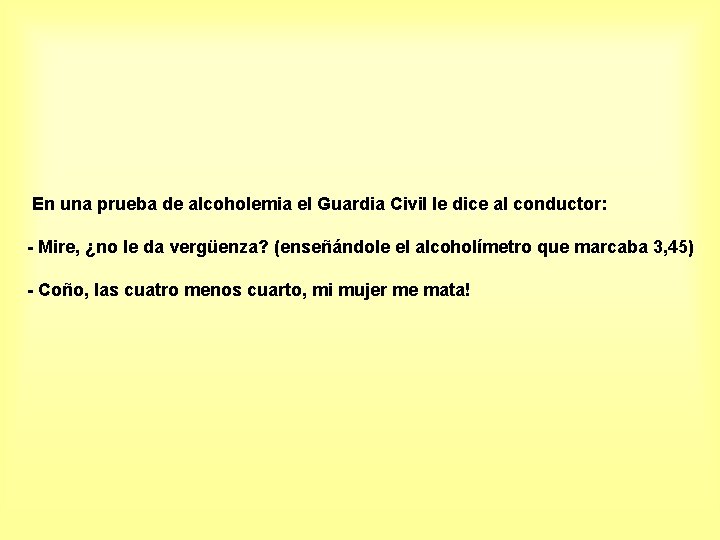 En una prueba de alcoholemia el Guardia Civil le dice al conductor: - Mire,