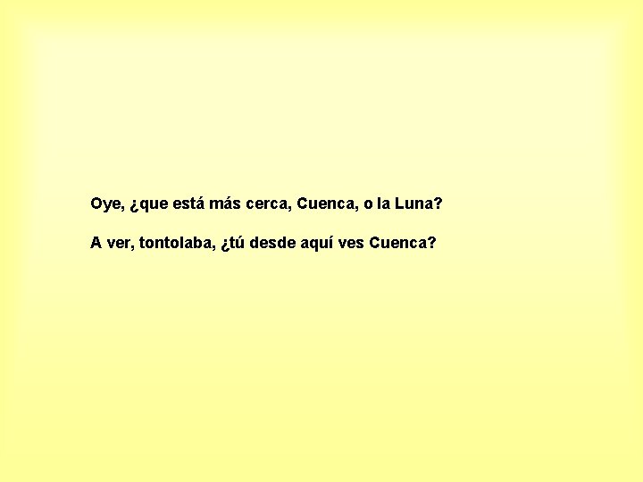 Oye, ¿que está más cerca, Cuenca, o la Luna? A ver, tontolaba, ¿tú desde