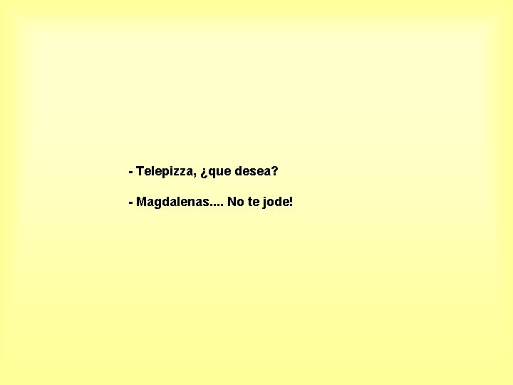 - Telepizza, ¿que desea? - Magdalenas. . No te jode! 