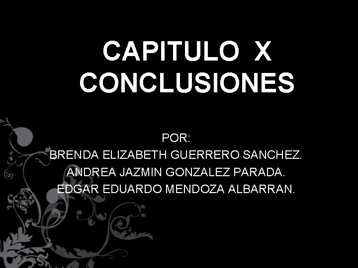 CAPITULO X CONCLUSIONES POR: BRENDA ELIZABETH GUERRERO SANCHEZ. ANDREA JAZMIN GONZALEZ PARADA. EDGAR EDUARDO
