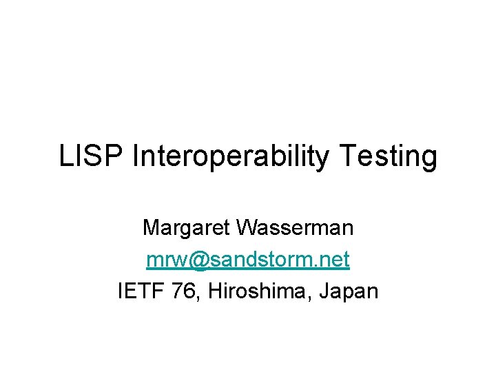 LISP Interoperability Testing Margaret Wasserman mrw@sandstorm. net IETF 76, Hiroshima, Japan 