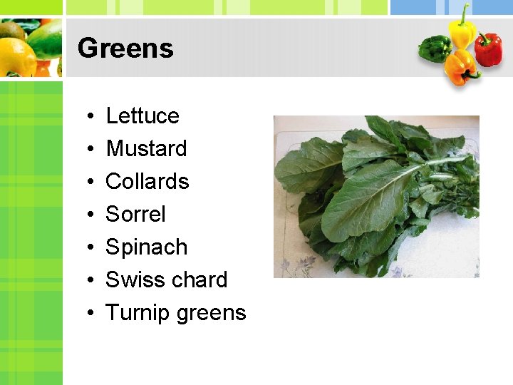 Greens • • Lettuce Mustard Collards Sorrel Spinach Swiss chard Turnip greens 