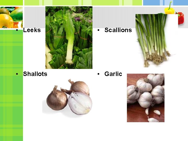 • Leeks • Scallions • Shallots • Garlic 