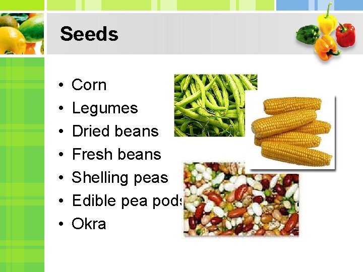 Seeds • • Corn Legumes Dried beans Fresh beans Shelling peas Edible pea pods