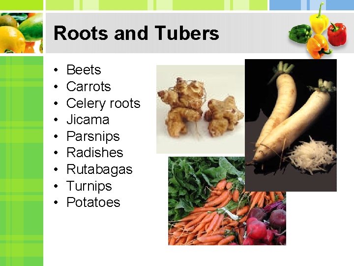 Roots and Tubers • • • Beets Carrots Celery roots Jicama Parsnips Radishes Rutabagas