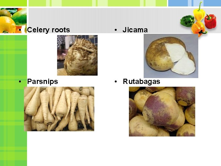  • Celery roots • Jicama • Parsnips • Rutabagas 