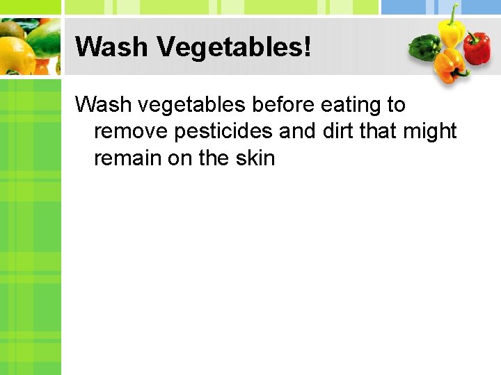Wash Vegetables! Wash vegetables before eating to remove pesticides and dirt that might remain