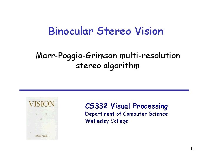 Binocular Stereo Vision Marr-Poggio-Grimson multi-resolution stereo algorithm CS 332 Visual Processing Department of Computer