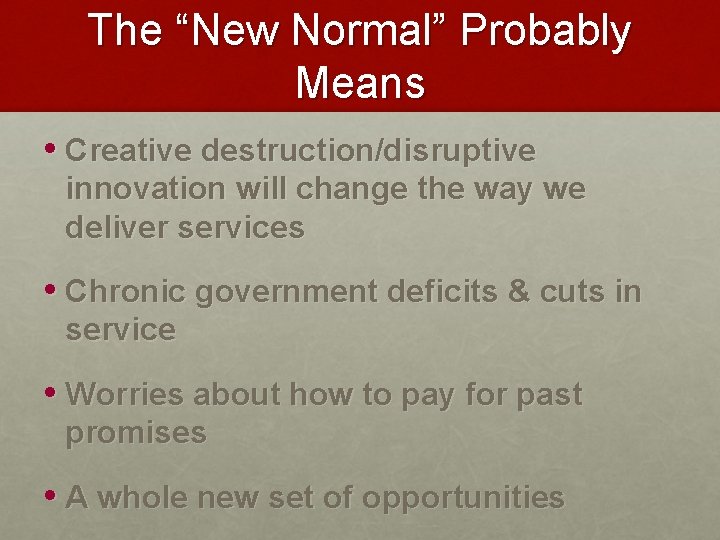 The “New Normal” Probably Means • Creative destruction/disruptive innovation will change the way we