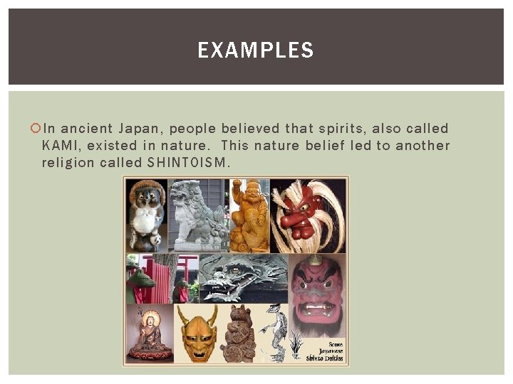 EXAMPLES In ancient Japan, people believed that spirits, also called KAMI, existed in nature.