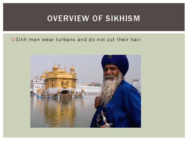OVERVIEW OF SIKHISM Sikh men wear turbans and do not cut their hair. 