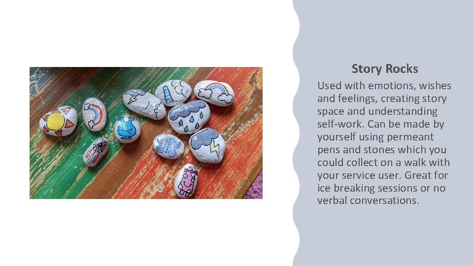 Story Rocks Used with emotions, wishes and feelings, creating story space and understanding self-work.