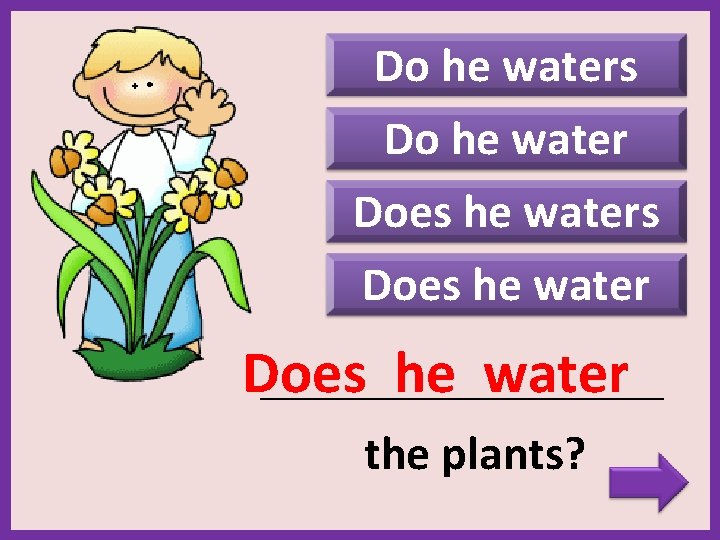 Do he waters Do he water Does he waters Does he water _______________________ the