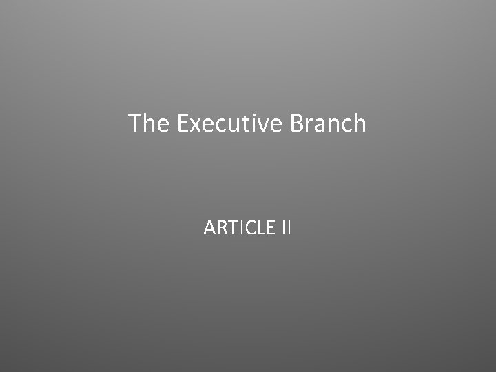 The Executive Branch ARTICLE II 