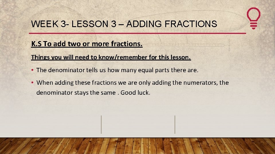 WEEK 3 - LESSON 3 – ADDING FRACTIONS K. S To add two or