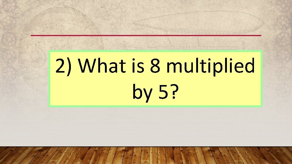 2) What is 8 multiplied by 5? 