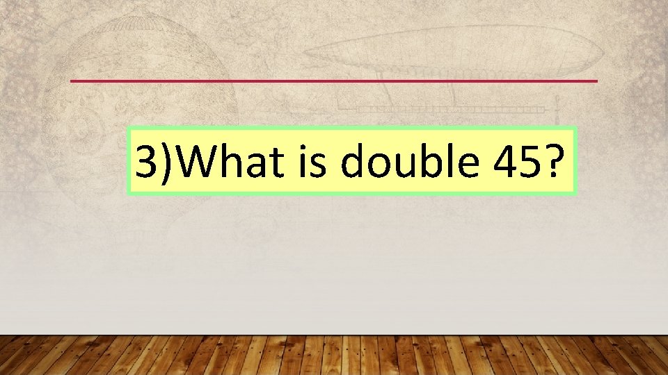 3)What is double 45? 