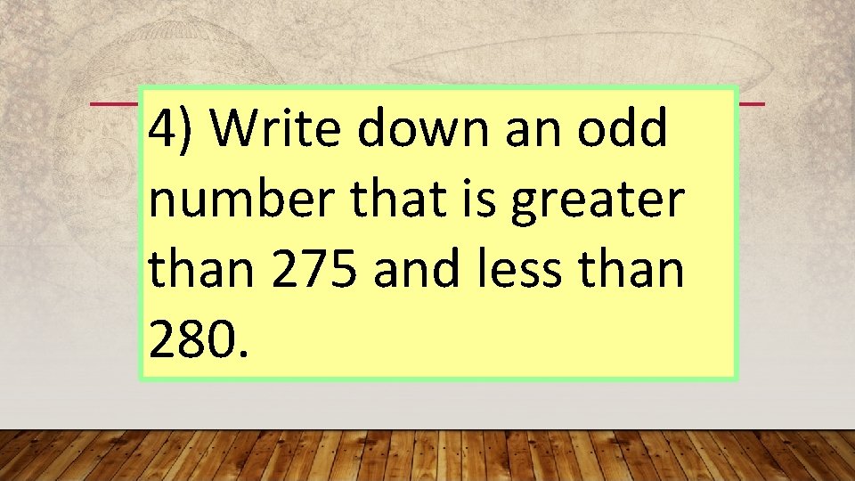 4) Write down an odd number that is greater than 275 and less than