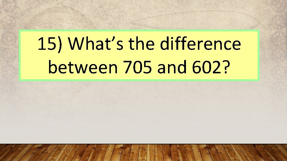 15) What’s the difference between 705 and 602? 