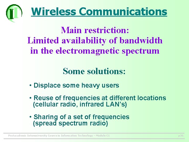 Wireless Communications Main restriction: Limited availability of bandwidth in the electromagnetic spectrum Some solutions: