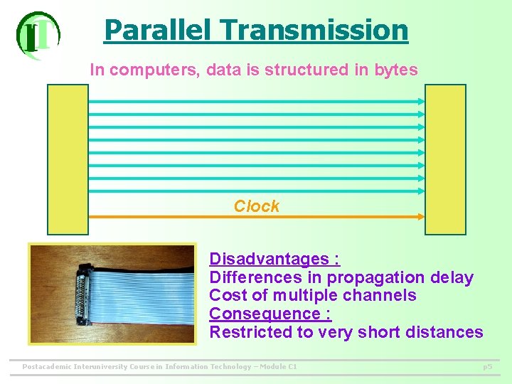 Parallel Transmission In computers, data is structured in bytes Clock Disadvantages : Differences in