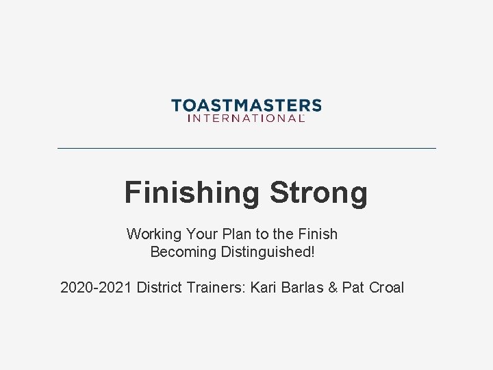 Finishing Strong Working Your Plan to the Finish Becoming Distinguished! 2020 -2021 District Trainers: