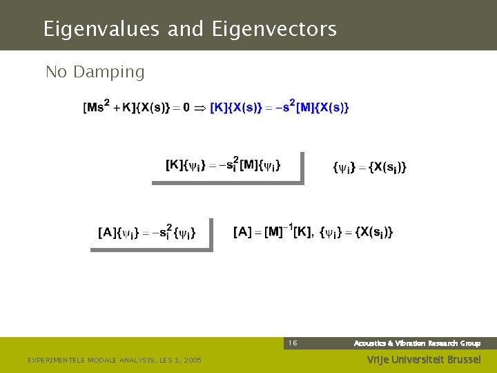 Eigenvalues and Eigenvectors No Damping 16 EXPERIMENTELE MODALE ANALYSIS, LES 1, 2005 Acoustics &