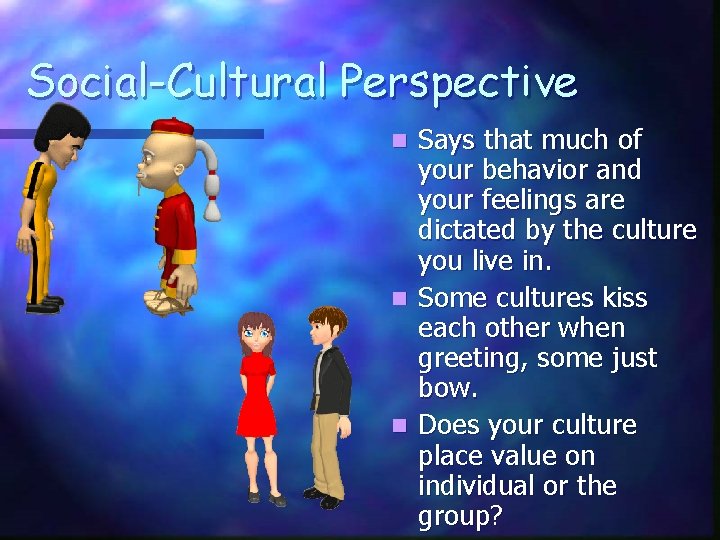 Social-Cultural Perspective Says that much of your behavior and your feelings are dictated by