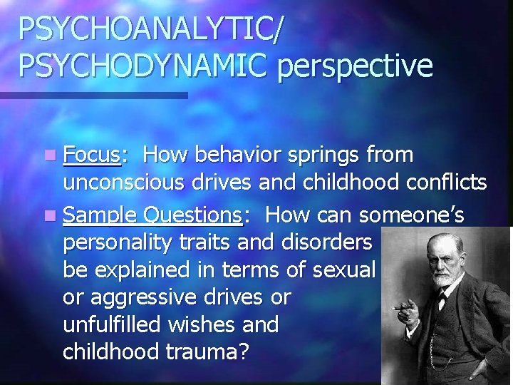 PSYCHOANALYTIC/ PSYCHODYNAMIC perspective n Focus: How behavior springs from unconscious drives and childhood conflicts