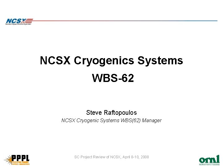 NCSX Cryogenics Systems WBS-62 Steve Raftopoulos NCSX Cryogenic Systems WBS(62) Manager SC Project Review