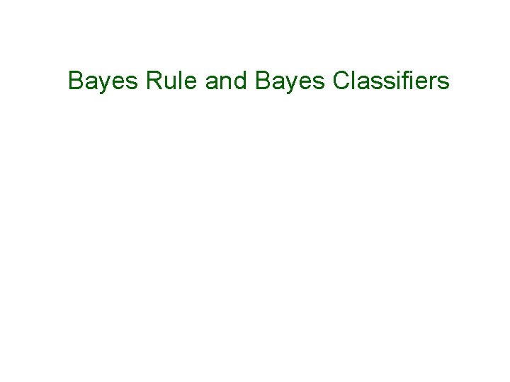 Bayes Rule and Bayes Classifiers 