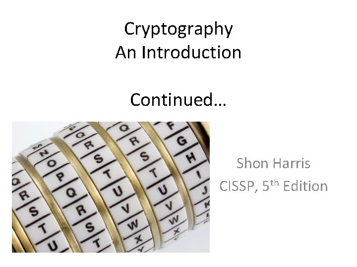 Cryptography An Introduction Continued… Shon Harris CISSP, 5 th Edition 