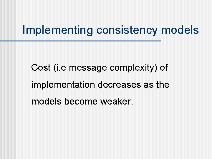 Implementing consistency models Cost (i. e message complexity) of implementation decreases as the models