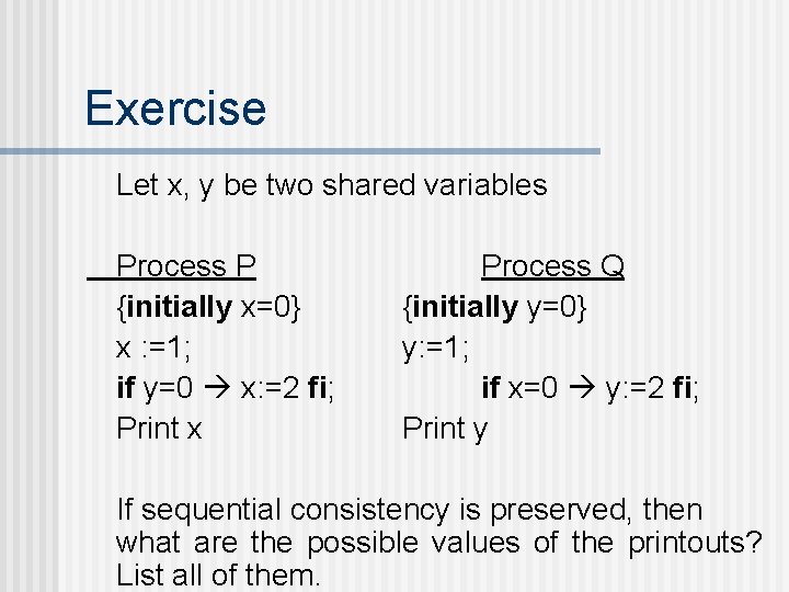 Exercise Let x, y be two shared variables Process P {initially x=0} x :