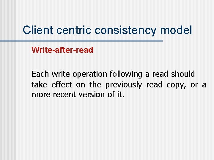 Client centric consistency model Write-after-read Each write operation following a read should take effect