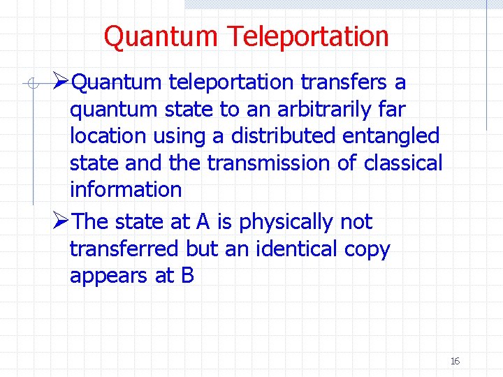 Quantum Teleportation ØQuantum teleportation transfers a quantum state to an arbitrarily far location using